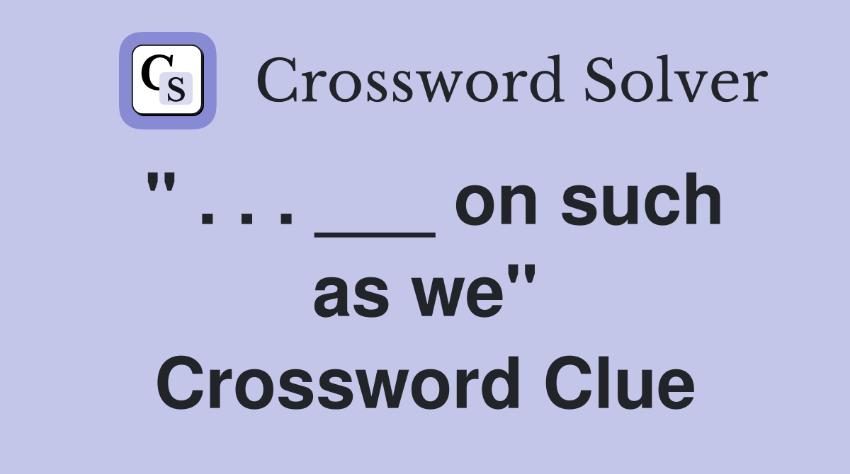 " . . . ___ on such as we" Crossword Clue