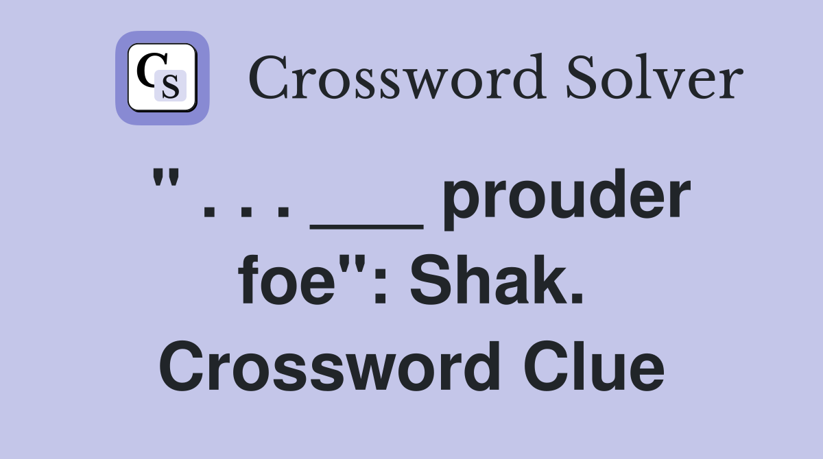 " . . . ___ prouder foe": Shak. Crossword Clue