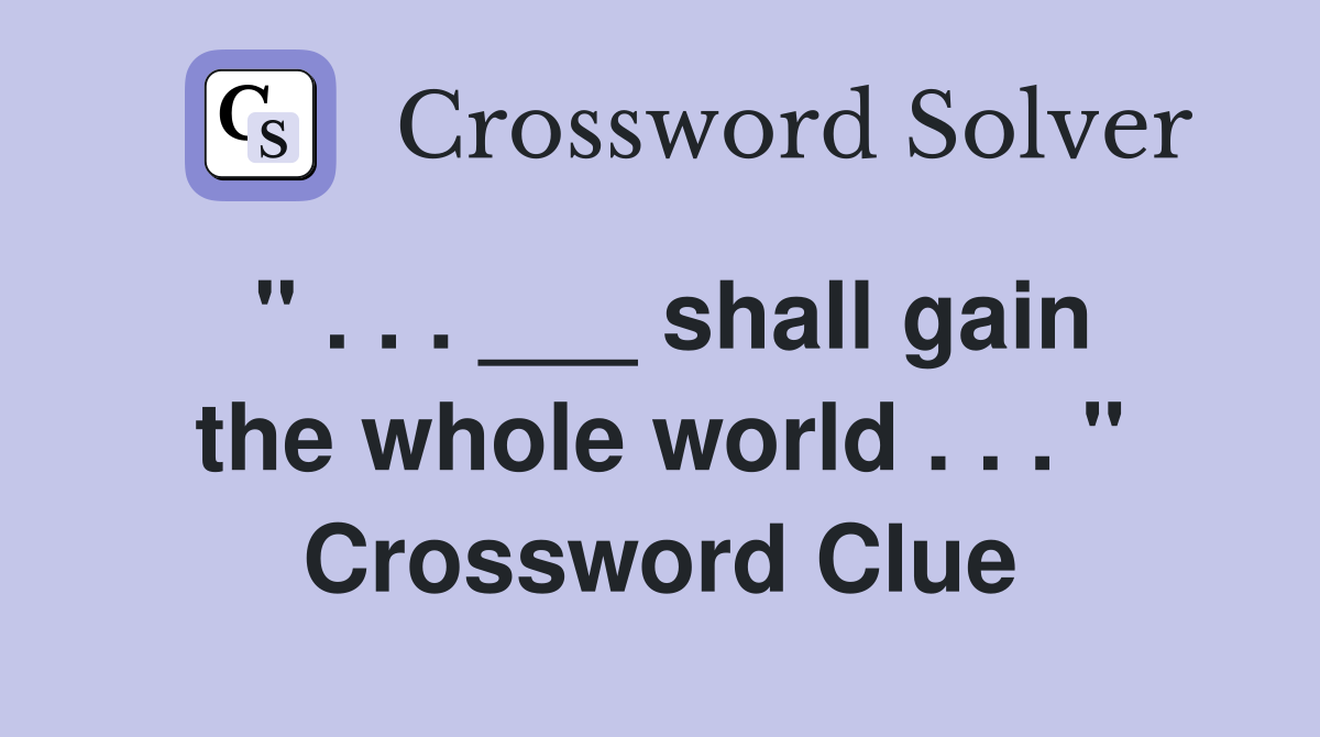 " . . . ___ shall gain the whole world . . . " Crossword Clue