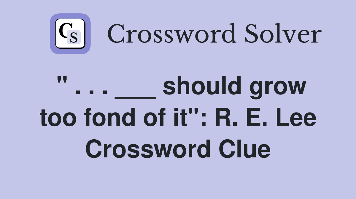 " . . . ___ should grow too fond of it": R. E. Lee Crossword Clue