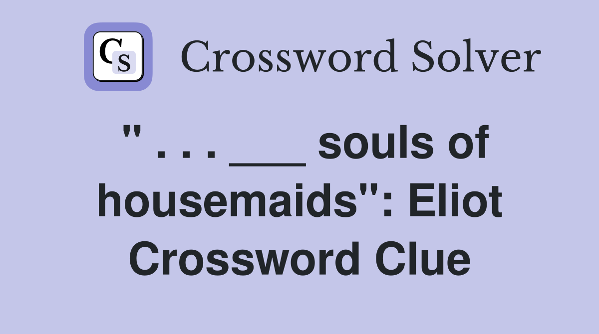 " . . . ___ souls of housemaids": Eliot Crossword Clue