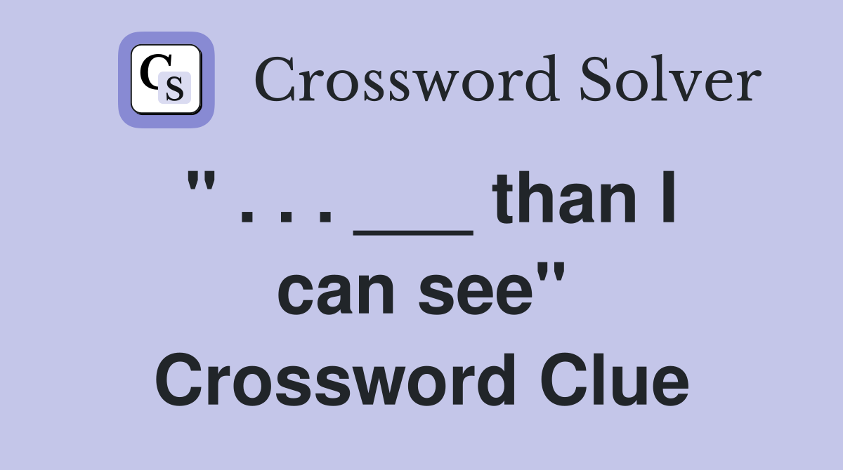 " . . . ___ than I can see" Crossword Clue