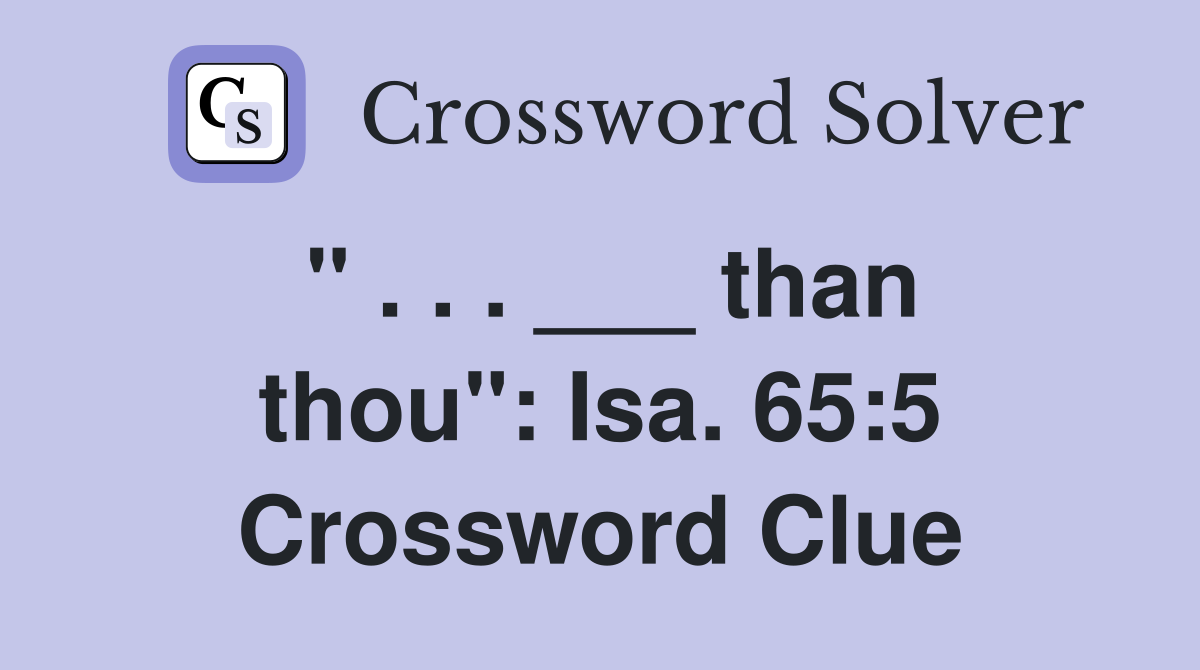 " . . . ___ than thou": Isa. 65:5 Crossword Clue