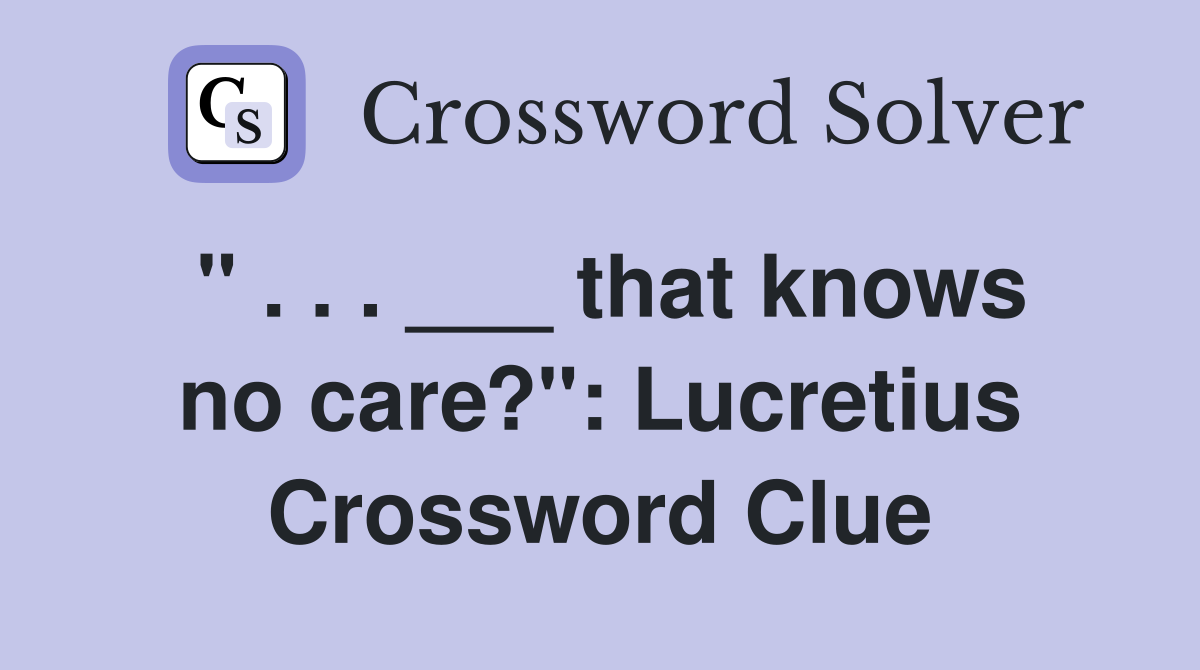 " . . . ___ that knows no care?": Lucretius Crossword Clue