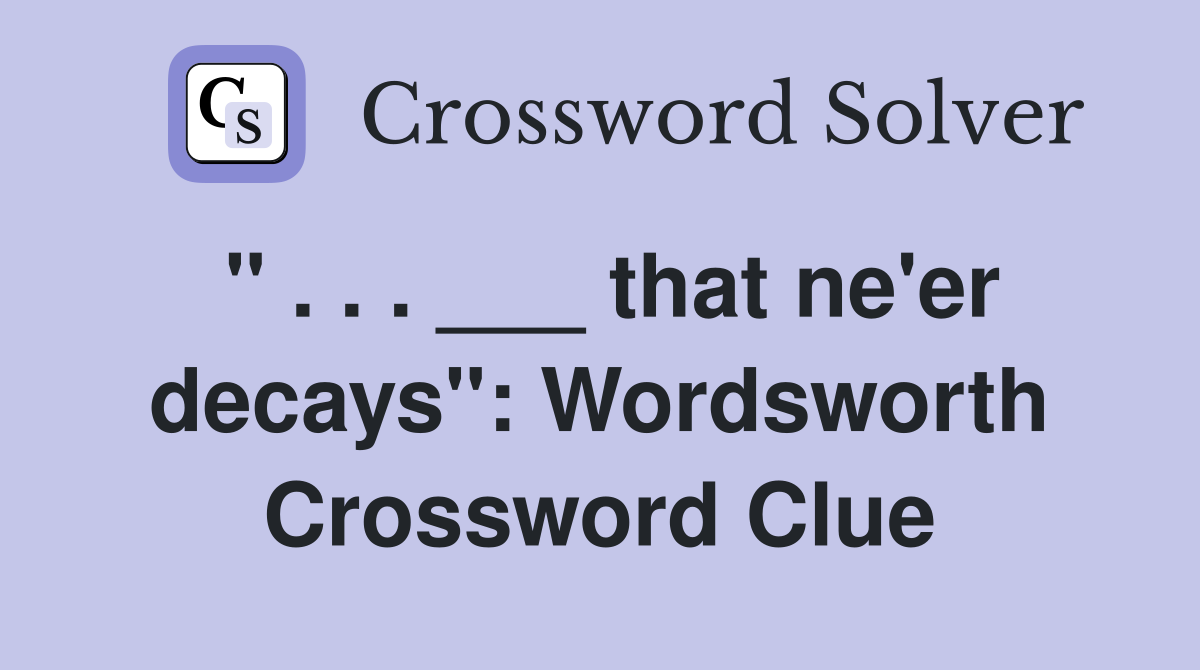 " . . . ___ that ne'er decays": Wordsworth Crossword Clue