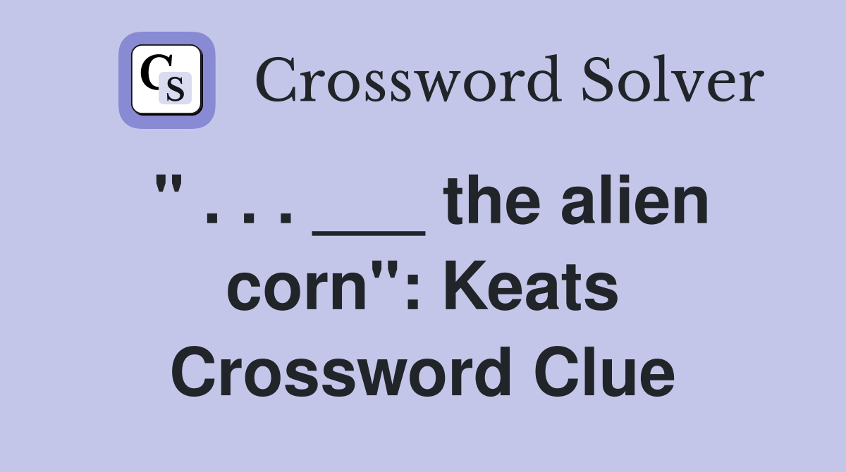 " . . . ___ the alien corn": Keats Crossword Clue