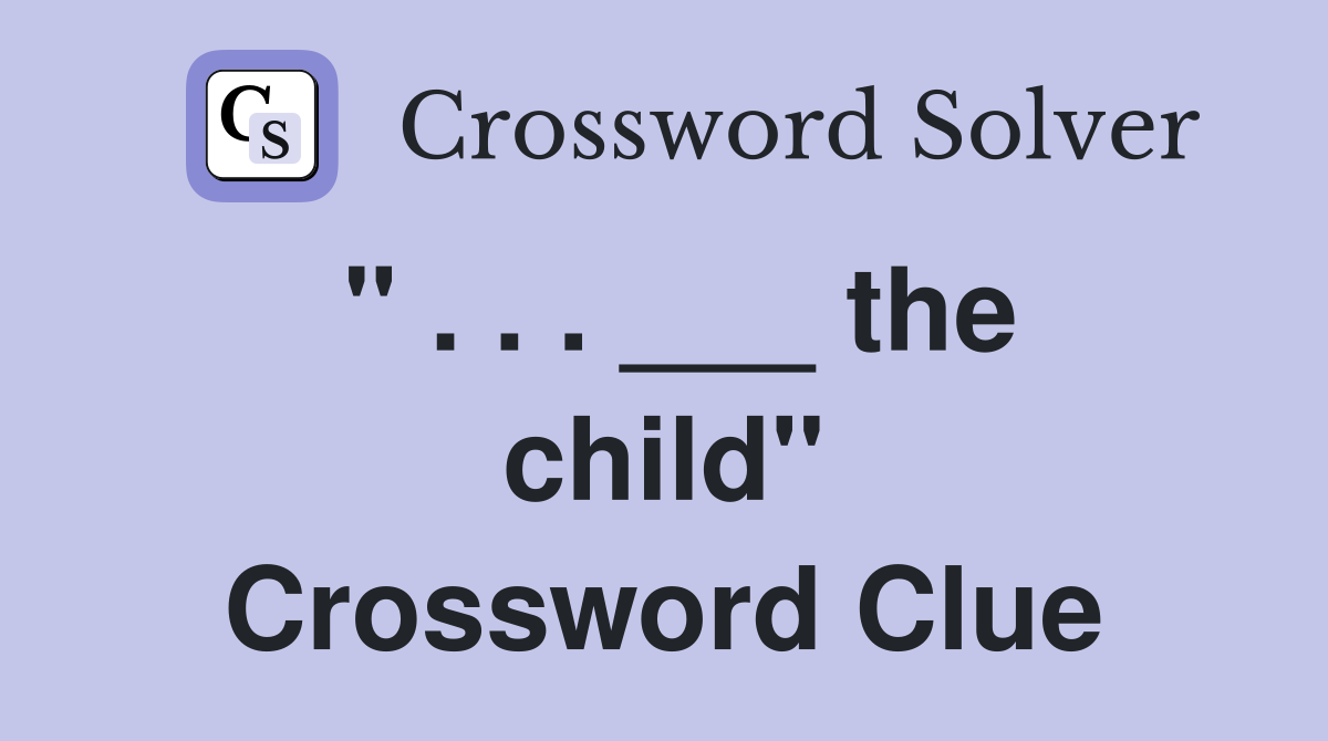 " . . . ___ the child" Crossword Clue