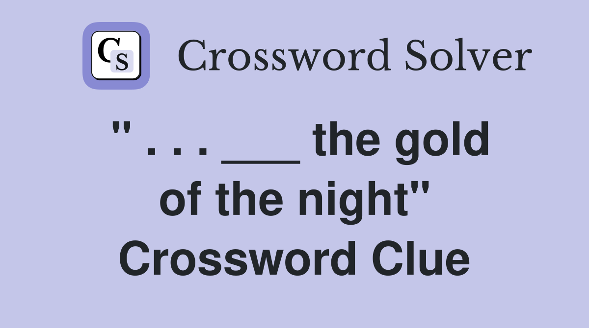 " . . . ___ the gold of the night" Crossword Clue