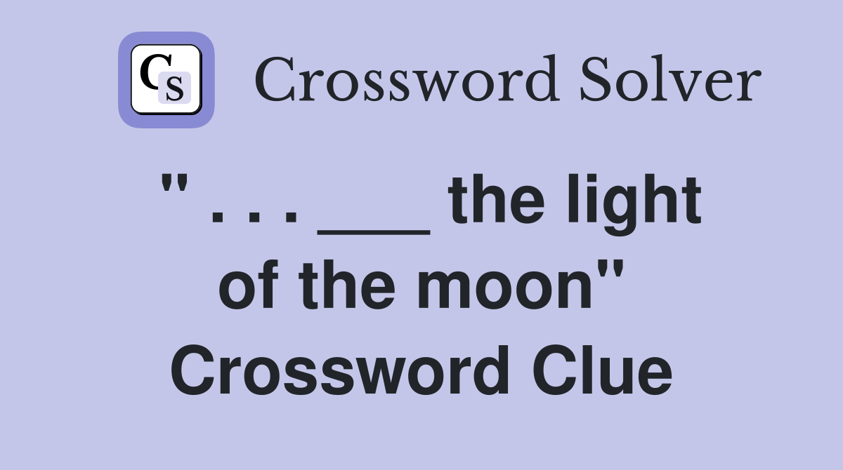" . . . ___ the light of the moon" Crossword Clue
