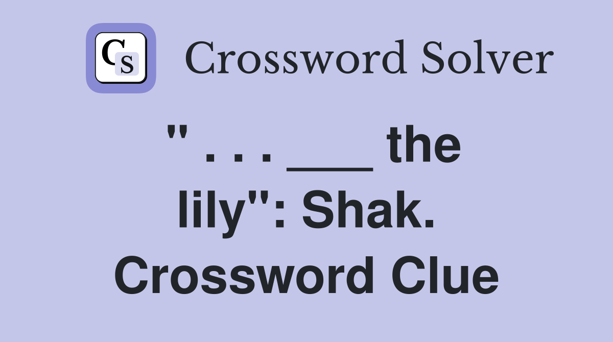 " . . . ___ the lily": Shak. Crossword Clue