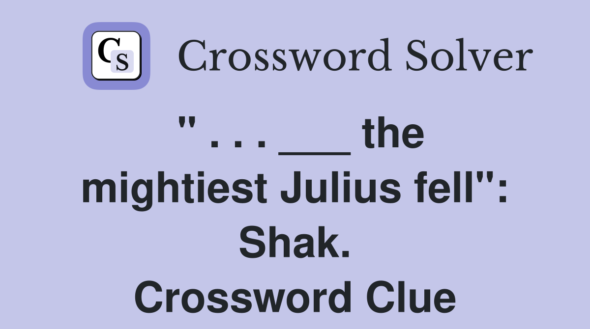 " . . . ___ the mightiest Julius fell": Shak. Crossword Clue