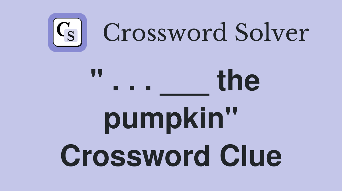 " . . . ___ the pumpkin" Crossword Clue