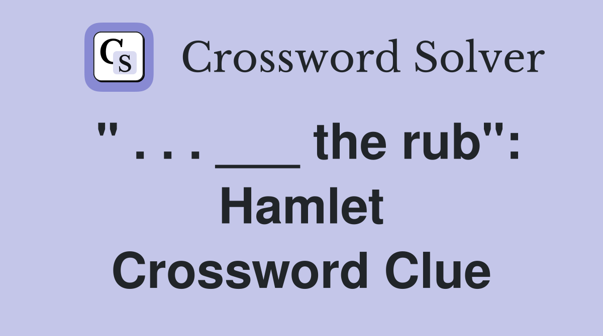 " . . . ___ the rub": Hamlet Crossword Clue