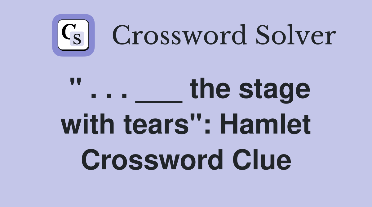 " . . . ___ the stage with tears": Hamlet Crossword Clue