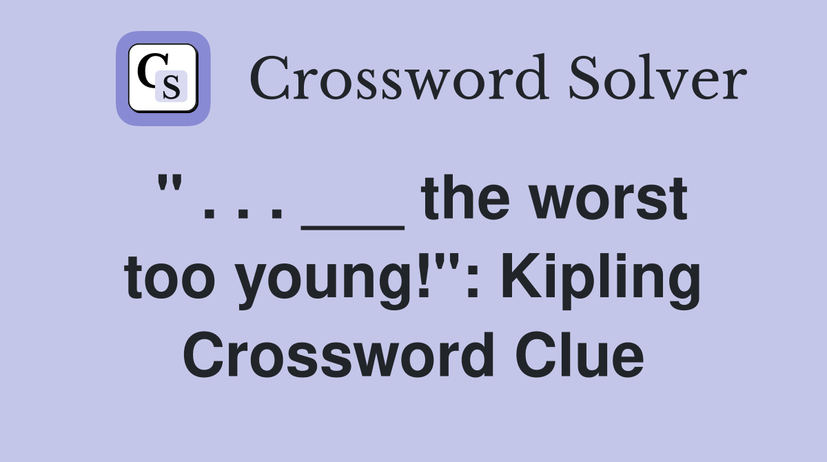 " . . . ___ the worst too young!": Kipling Crossword Clue
