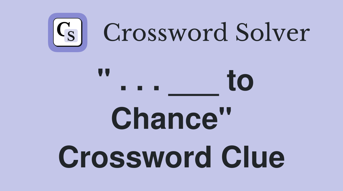 " . . . ___ to Chance" Crossword Clue