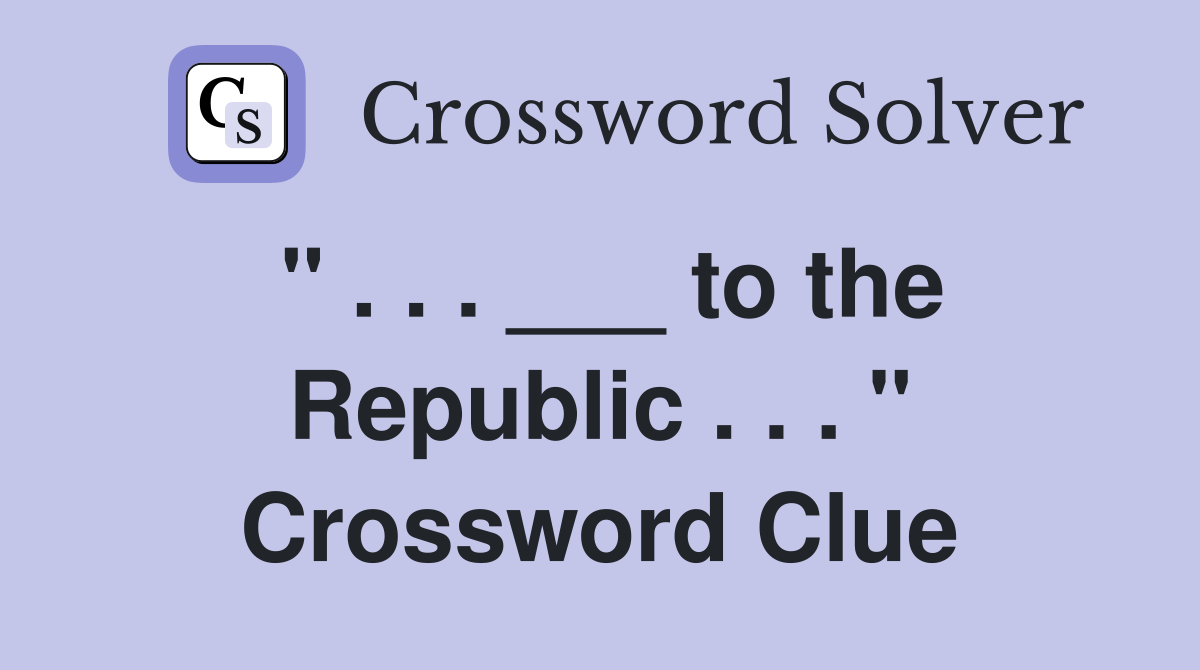" . . . ___ to the Republic . . . " Crossword Clue