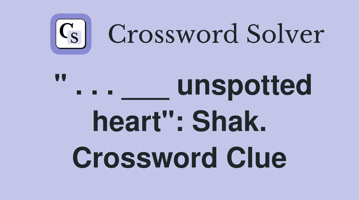 " . . . ___ unspotted heart": Shak. Crossword Clue