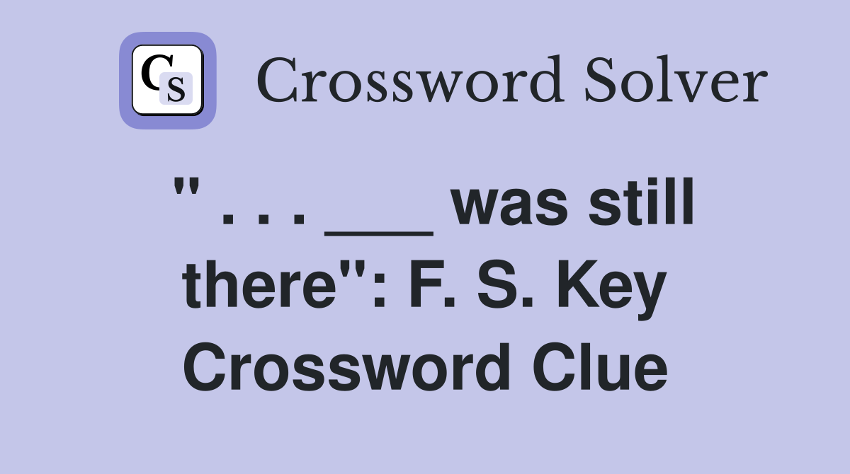 " . . . ___ was still there": F. S. Key Crossword Clue
