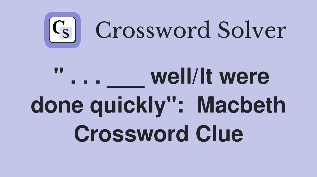 " . . . ___ well/It were done quickly":  Macbeth Crossword Clue