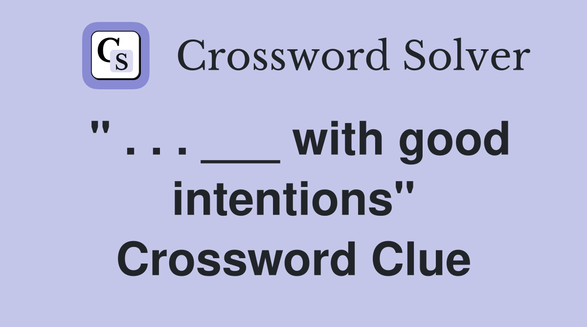 " . . . ___ with good intentions" Crossword Clue