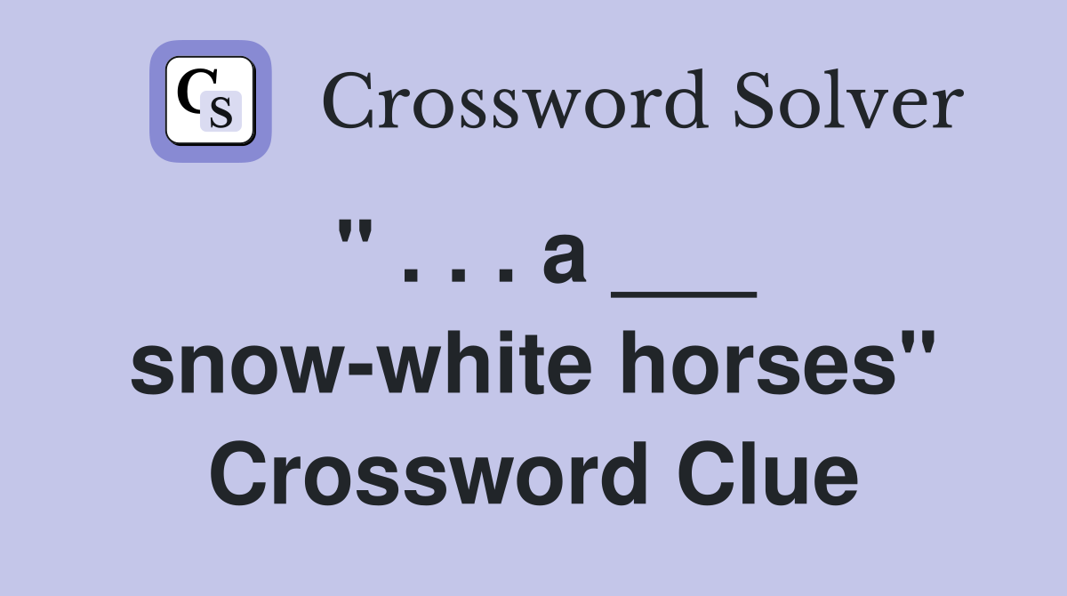 " . . . a ___ snow-white horses" Crossword Clue