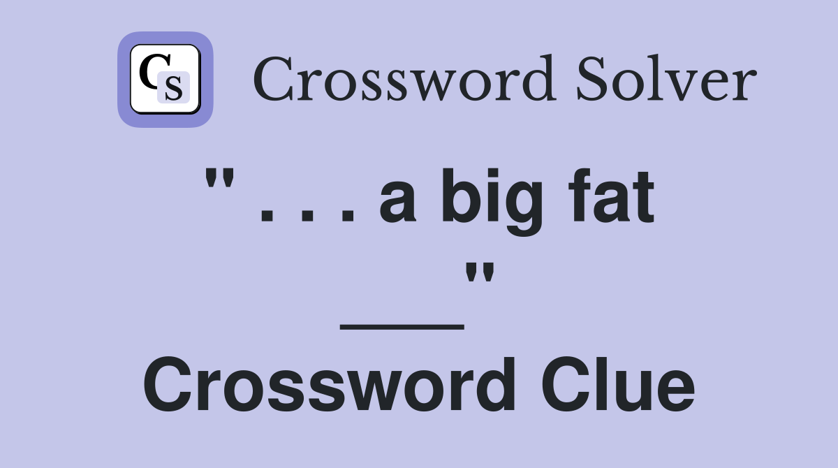 " . . . a big fat ___" Crossword Clue