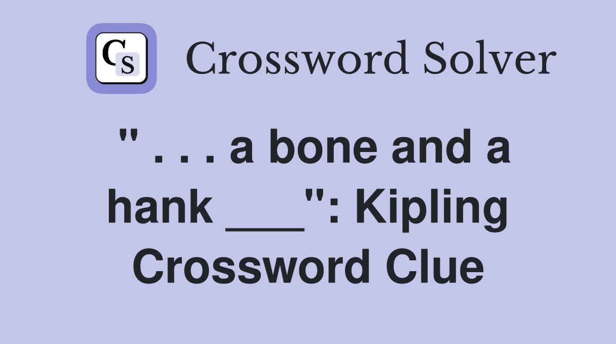 " . . . a bone and a hank ___": Kipling Crossword Clue
