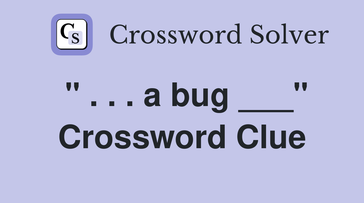 " . . . a bug ___" Crossword Clue