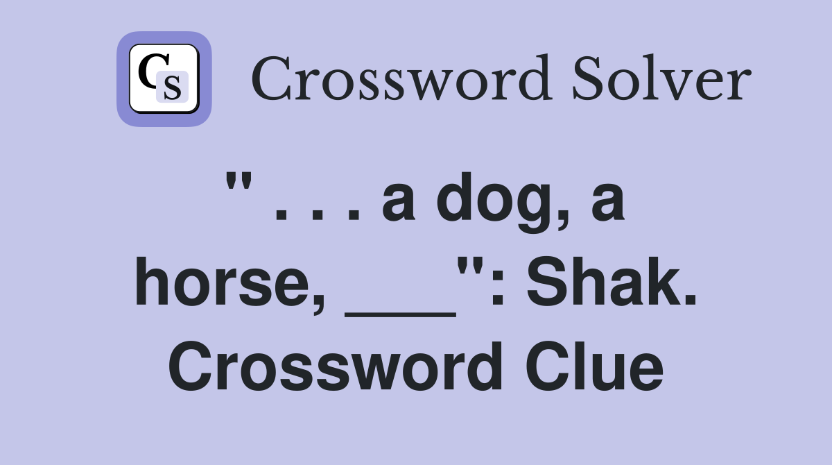 " . . . a dog, a horse, ___": Shak. Crossword Clue