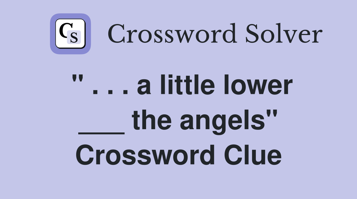 " . . . a little lower ___ the angels" Crossword Clue