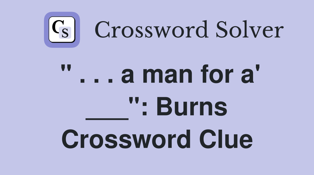 " . . . a man for a' ___": Burns Crossword Clue