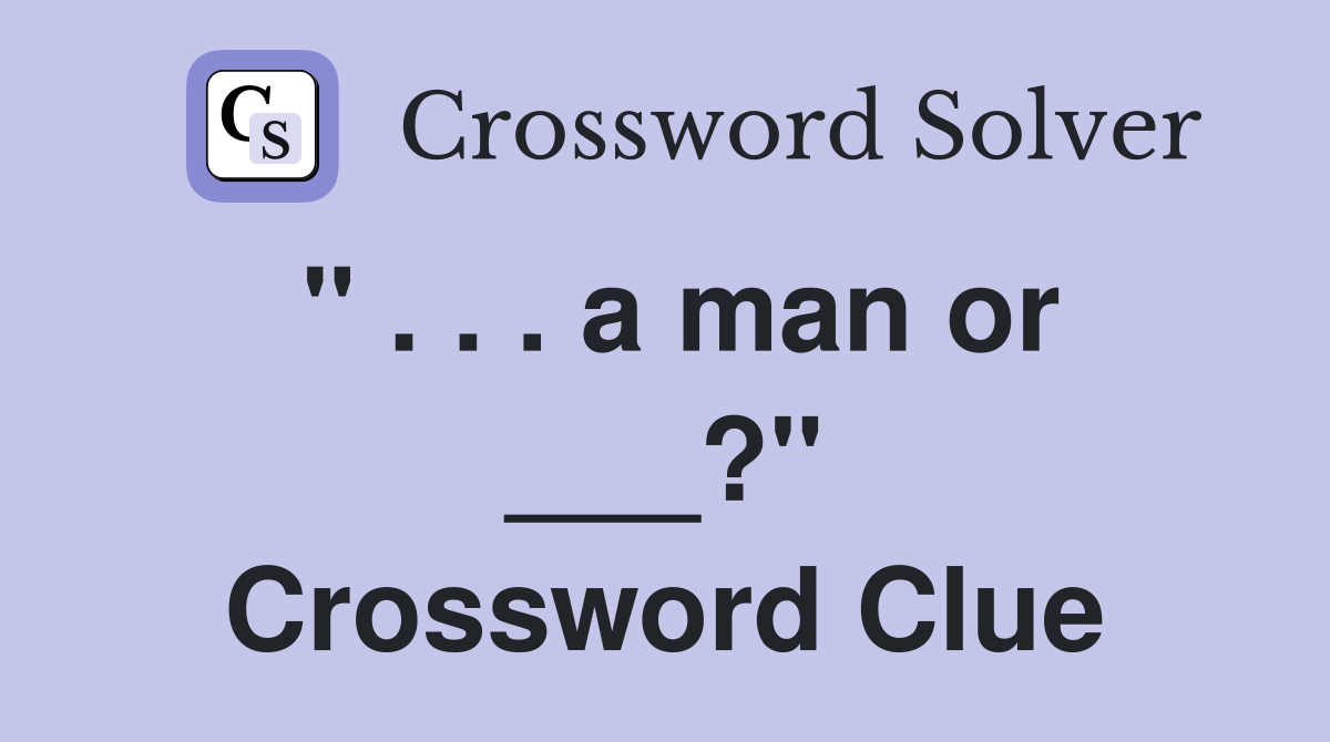 " . . . a man or ___?" Crossword Clue