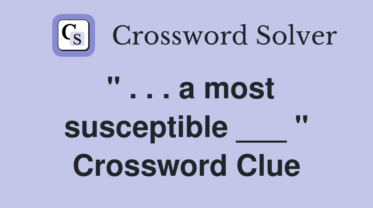 " . . . a most susceptible ___ " Crossword Clue