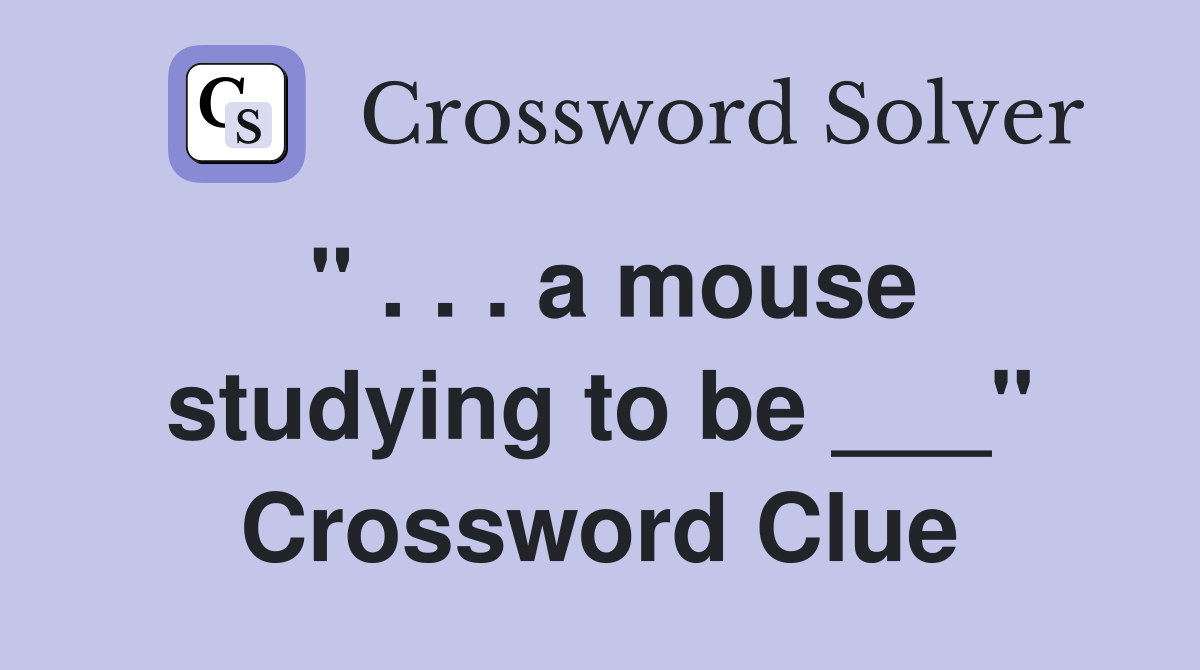 " . . . a mouse studying to be ___" Crossword Clue