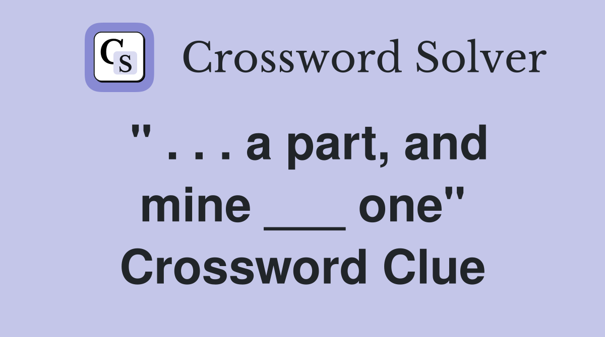 " . . . a part, and mine ___ one" Crossword Clue