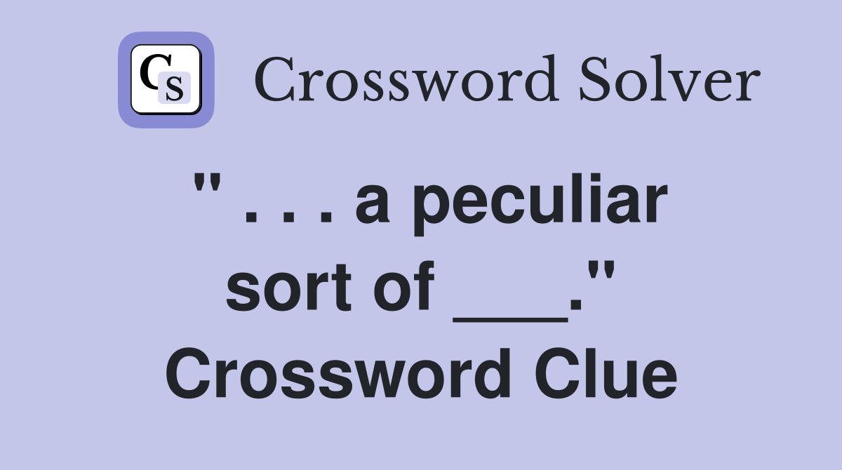 " . . . a peculiar sort of ___." Crossword Clue