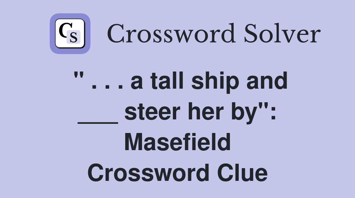 " . . . a tall ship and ___ steer her by": Masefield Crossword Clue