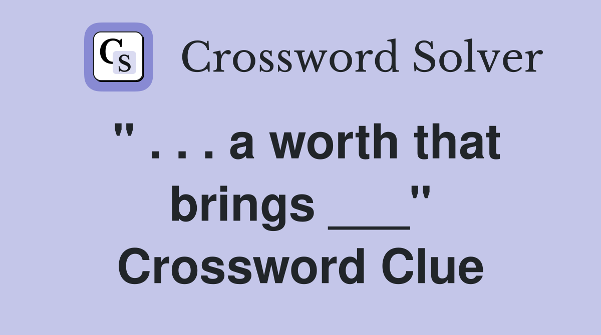 " . . . a worth that brings ___" Crossword Clue