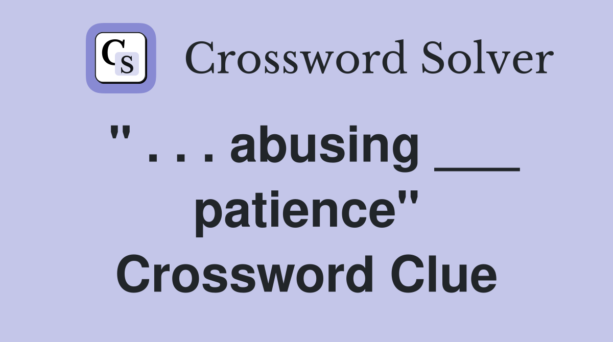 " . . . abusing ___ patience" Crossword Clue
