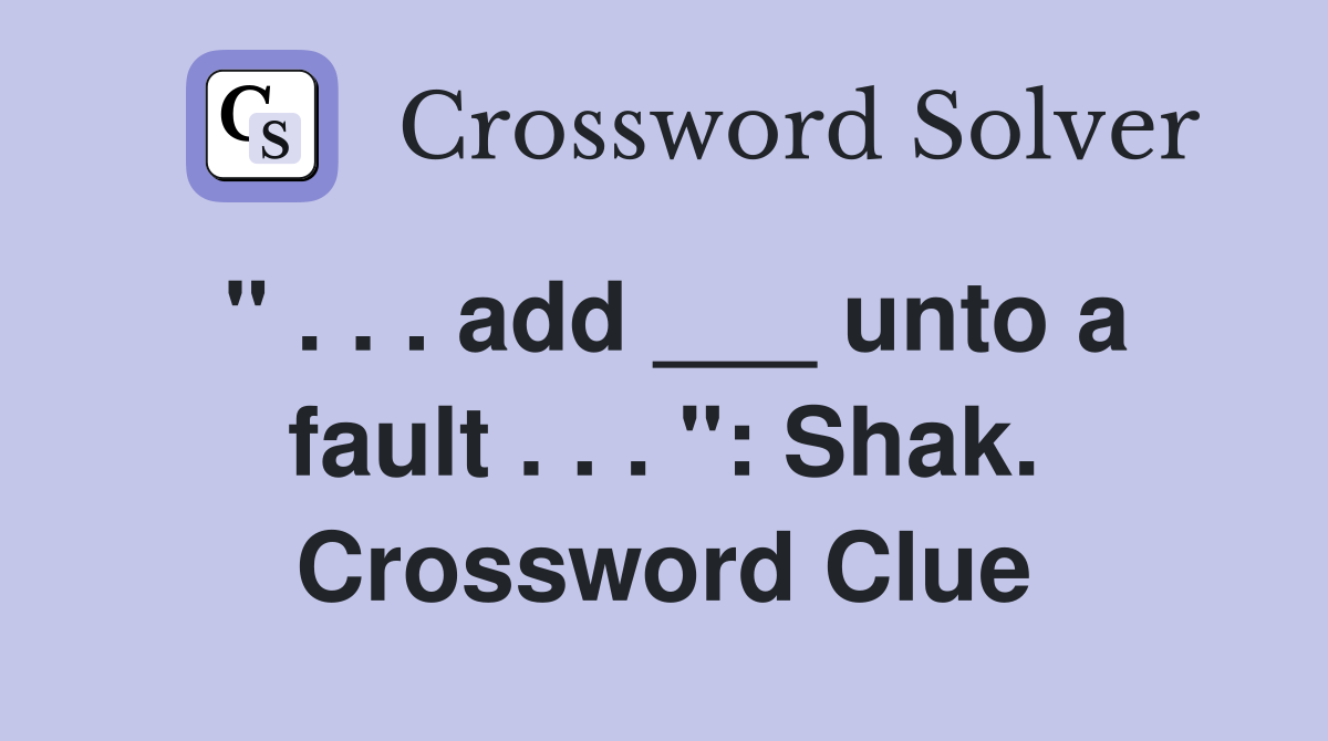 " . . . add ___ unto a fault . . . ": Shak. Crossword Clue