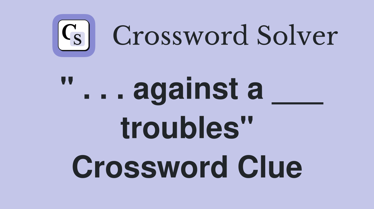 " . . . against a ___ troubles" Crossword Clue