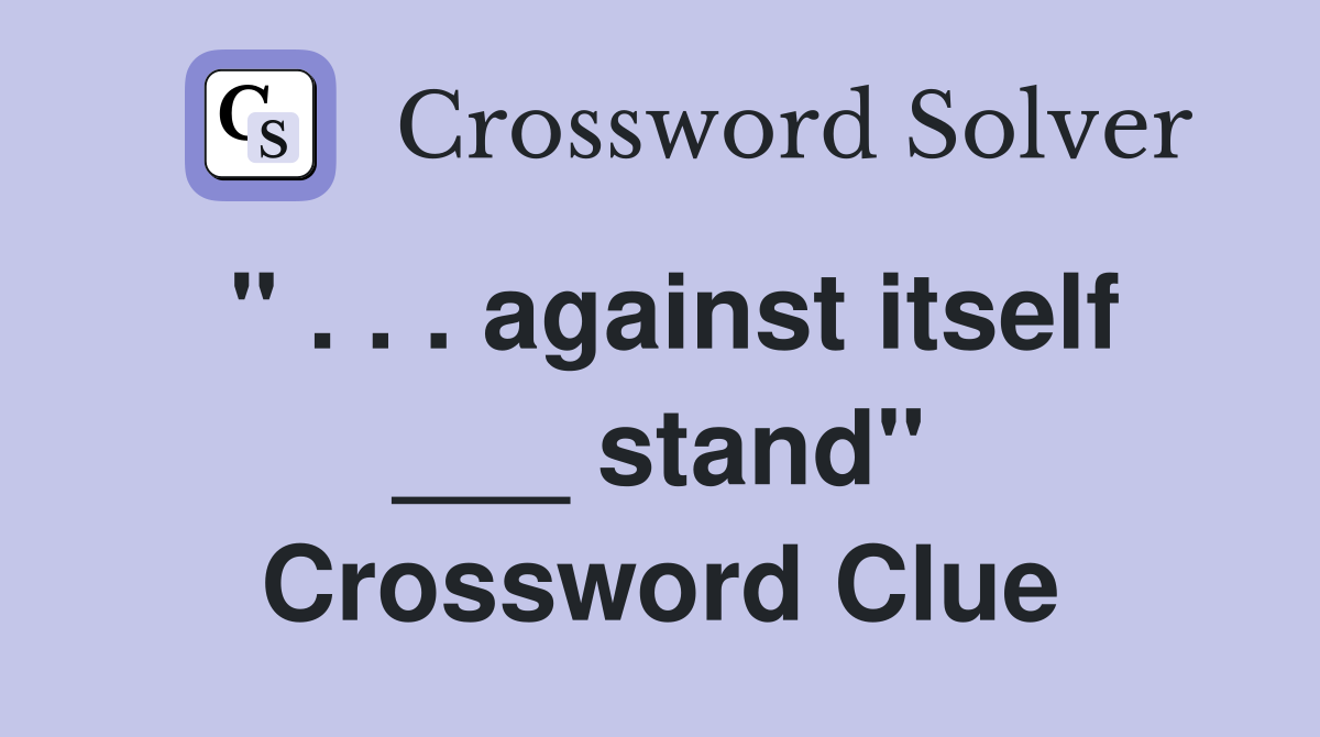 " . . . against itself ___ stand" Crossword Clue