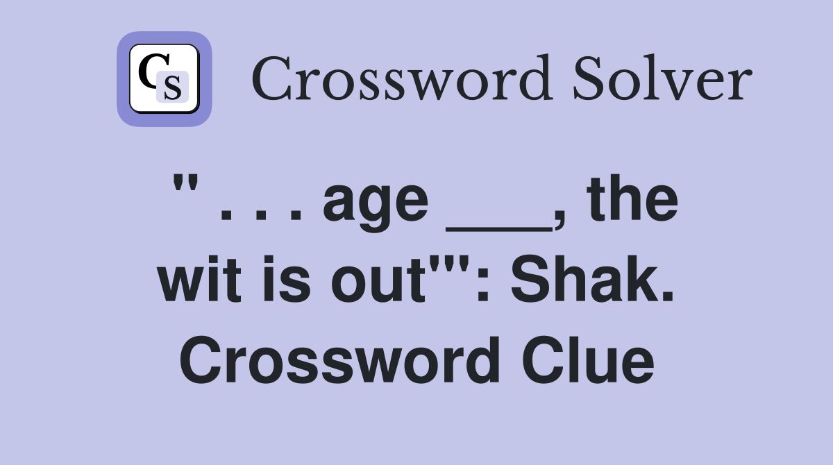 " . . . age ___, the wit is out'": Shak. Crossword Clue