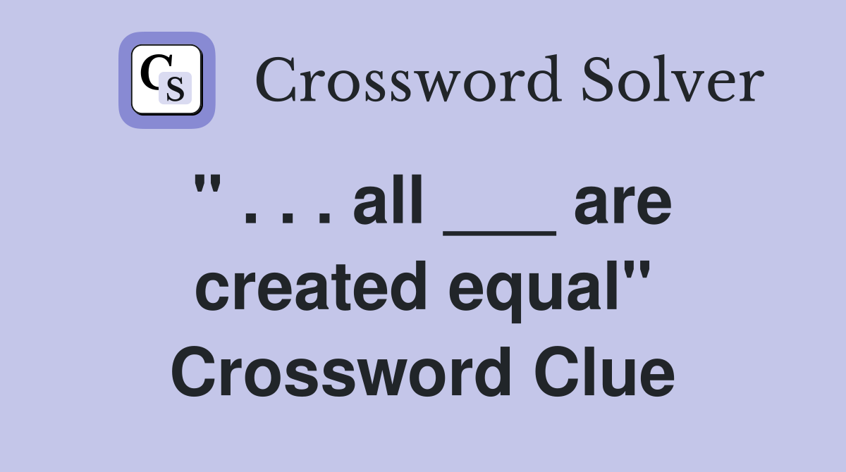 " . . . all ___ are created equal" Crossword Clue