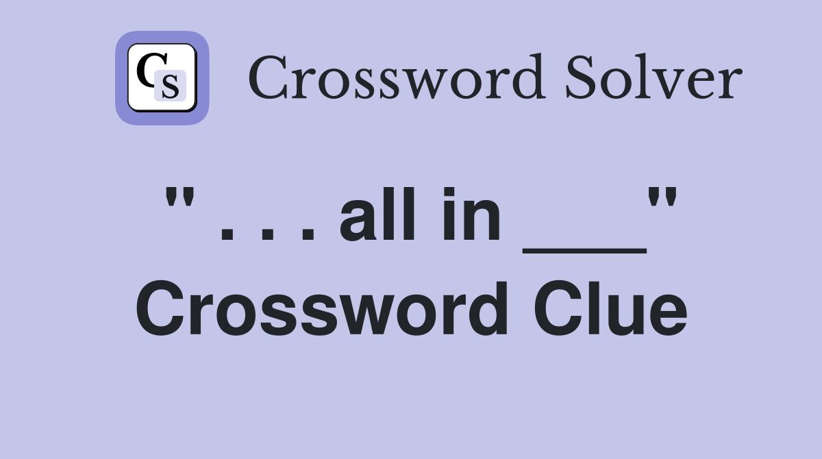 " . . . all in ___" Crossword Clue