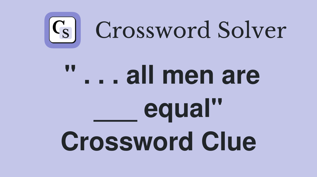 " . . . all men are ___ equal" Crossword Clue