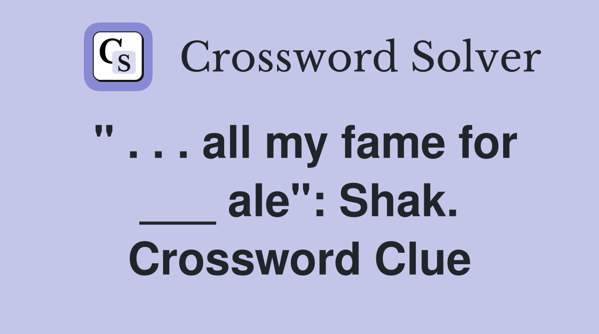" . . . all my fame for ___ ale": Shak. Crossword Clue