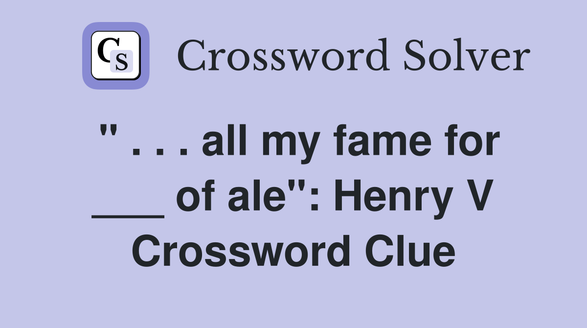 " . . . all my fame for ___ of ale": Henry V Crossword Clue
