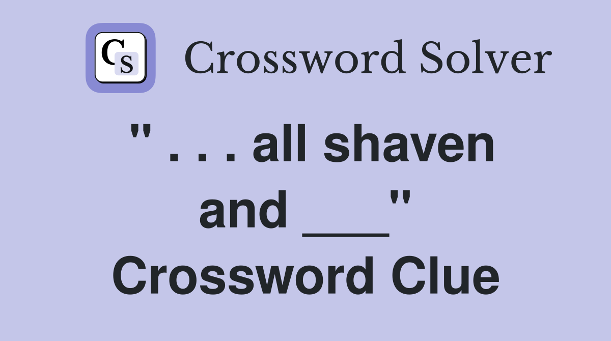 " . . . all shaven and ___" Crossword Clue